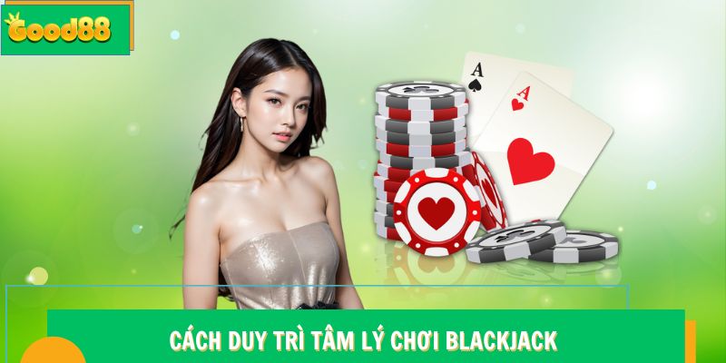 Cách duy trì tâm lý chơi Blackjack Good88